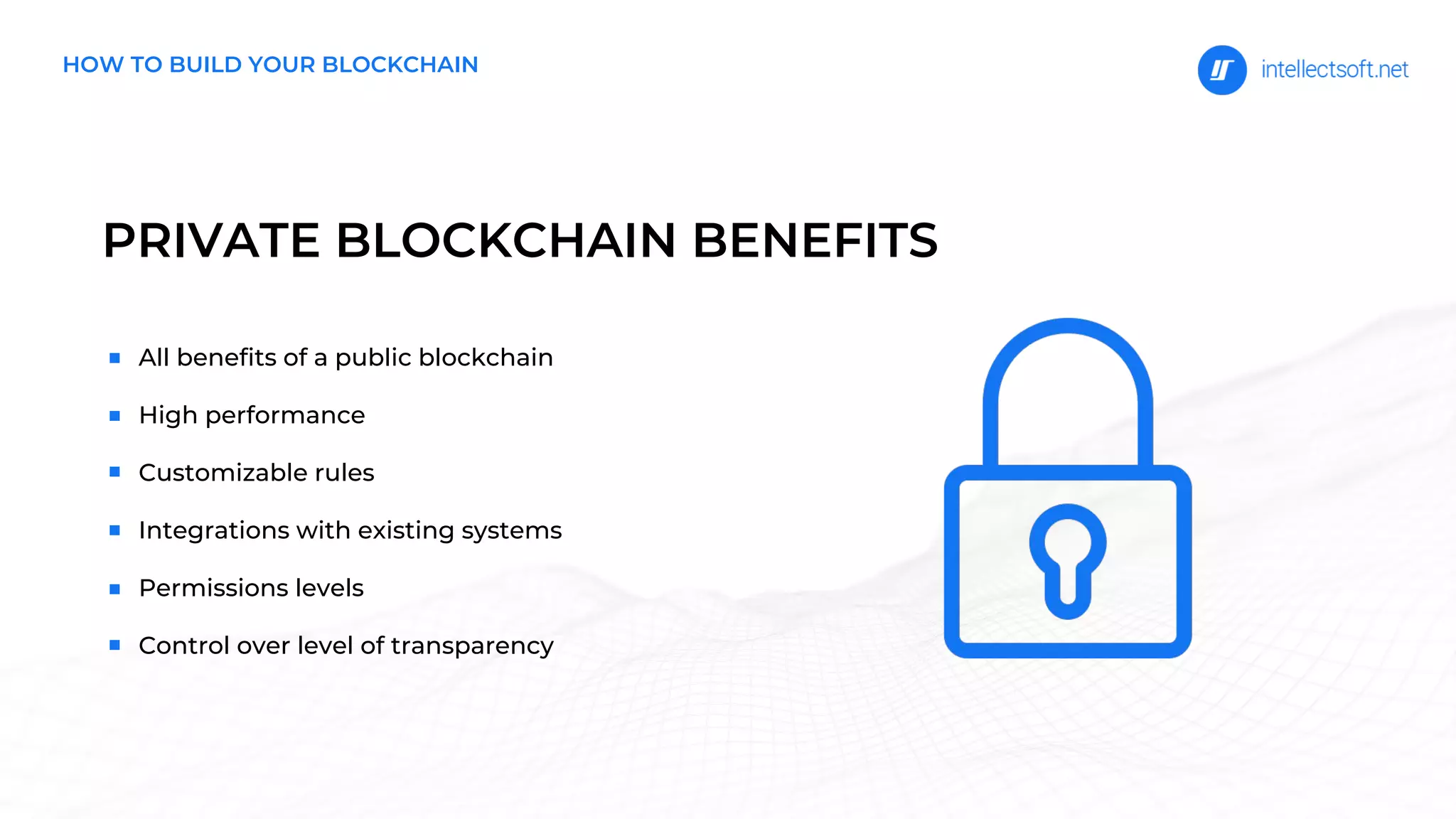 PRIVATE BLOCKCHAIN BENEFITS
All benefits of a public blockchain
High performance
Customizable rules
Integrations with existing systems
Permissions levels
Control over level of transparency
HOW TO BUILD YOUR BLOCKCHAIN
 