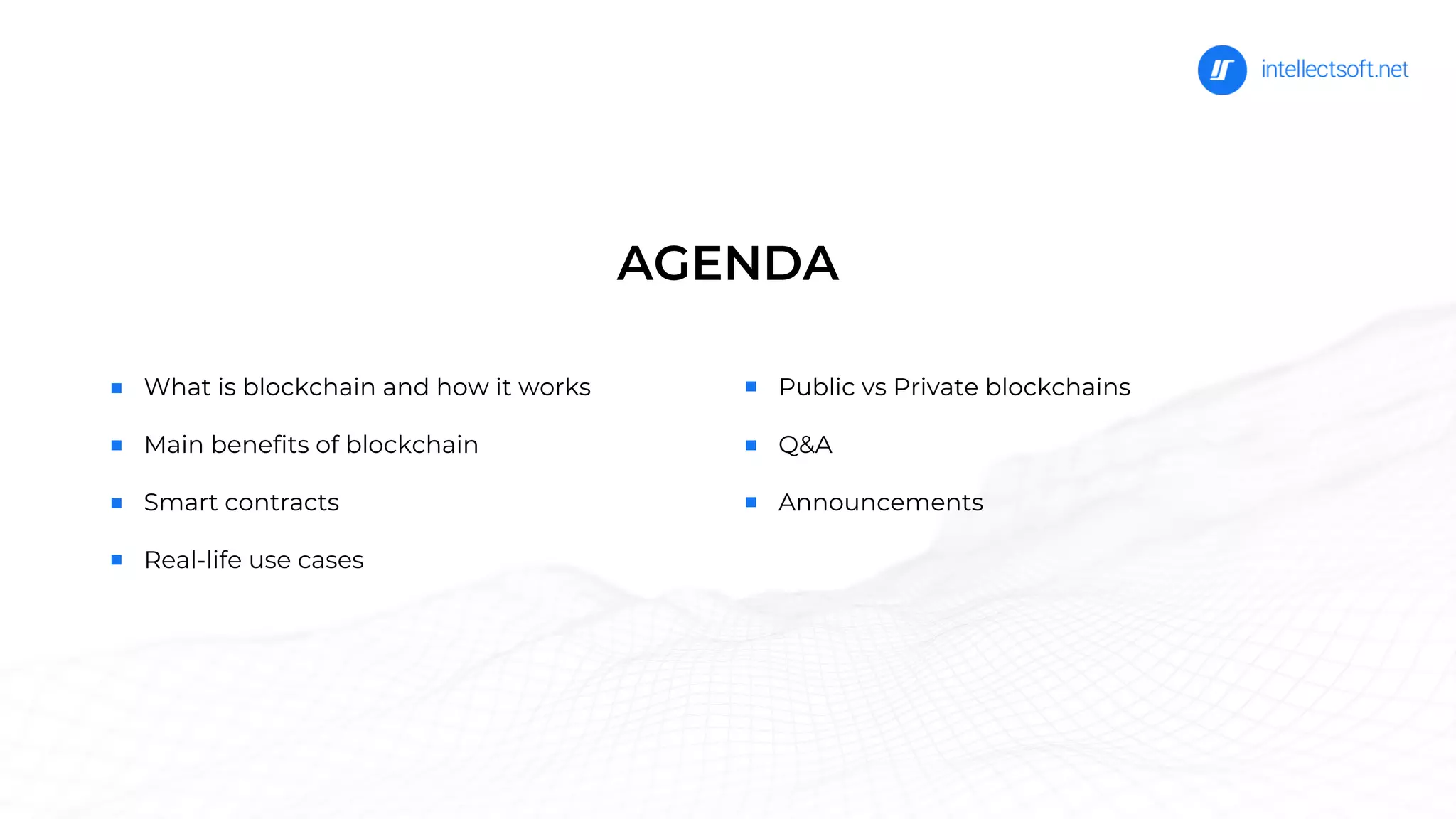 What is blockchain and how it works
Main benefits of blockchain
Smart contracts
Real-life use cases
AGENDA
Public vs Private blockchains
Q&A
Announcements
 
