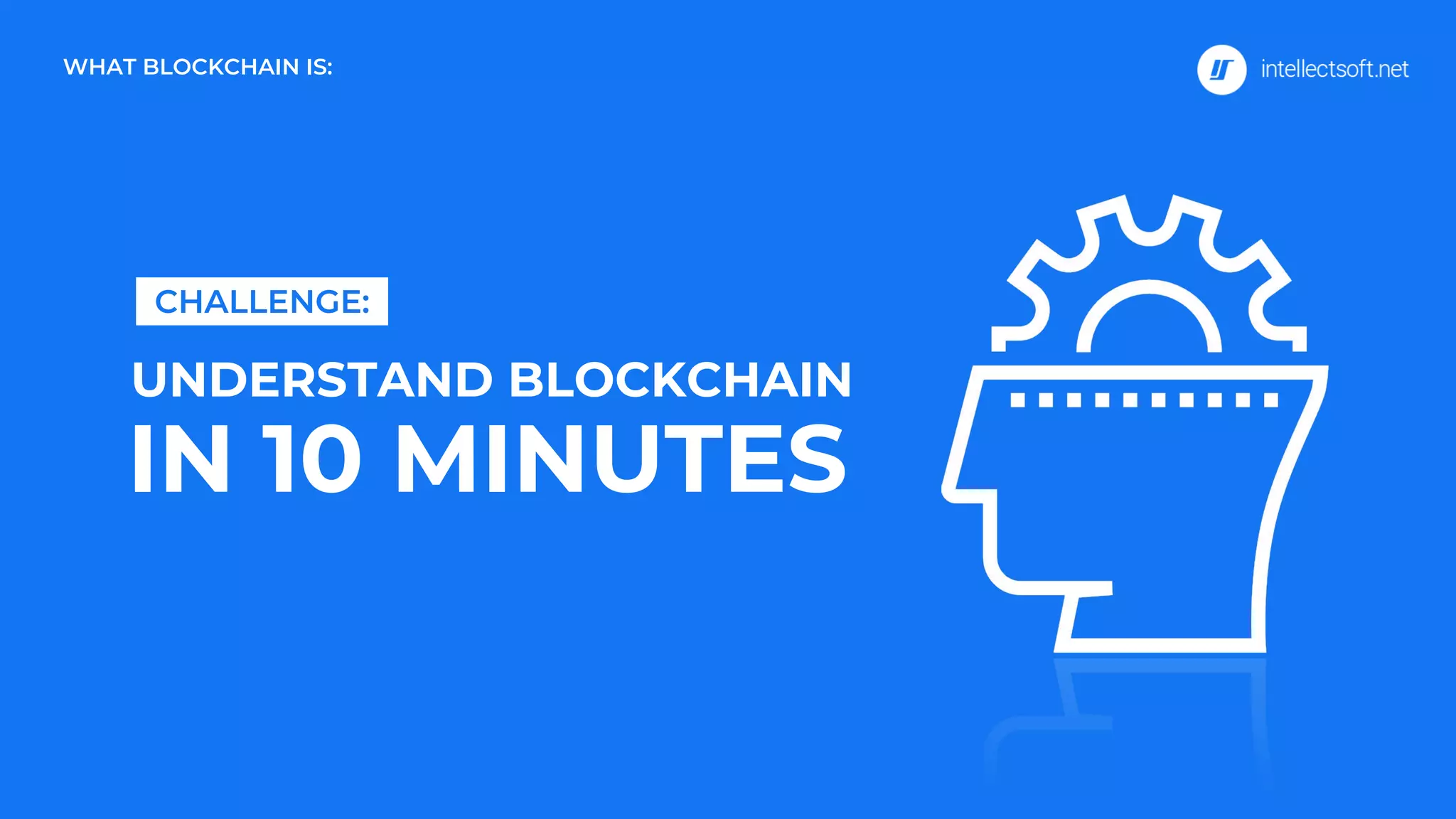 CHALLENGE:
WHAT BLOCKCHAIN IS:
UNDERSTAND BLOCKCHAIN
IN 10 MINUTES
 