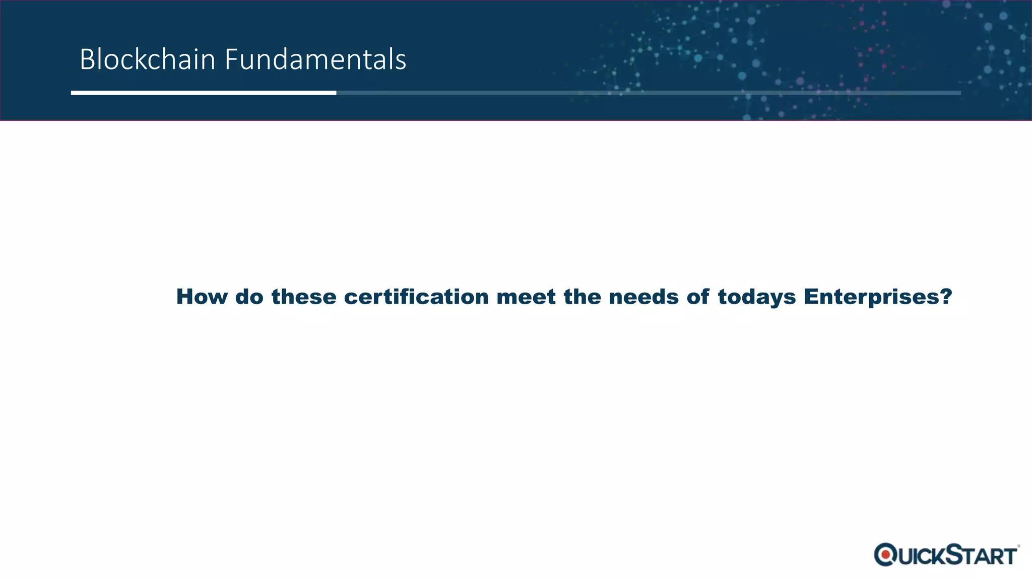 Blockchain Fundamentals
How do these certification meet the needs of todays Enterprises?
 