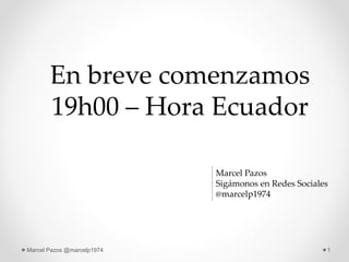 1Marcel Pazos @marcelp1974
En breve comenzamos
19h00 – Hora Ecuador
Marcel Pazos
Sigámonos en Redes Sociales
@marcelp1974
 