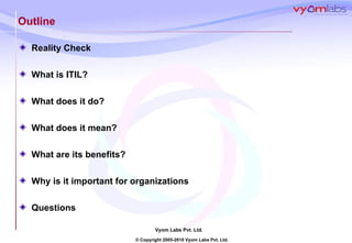 Outline Reality Check What is ITIL? What does it do? What does it mean? What are its benefits? Why is it important for organizations Questions 
