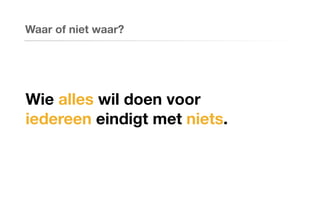 Waar of niet waar?
Wie alles wil doen voor
iedereen eindigt met niets.
 