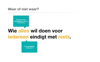 Waar of niet waar?
Wie alles wil doen voor
iedereen eindigt met niets.
Breed gamma aan
verschillende producten
en/of diensten
Veel verschillende
doelgroepen
 