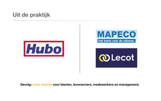 Uit de praktijk
Gevolg: meer waarde voor klanten, leveranciers, medewerkers en management.
 