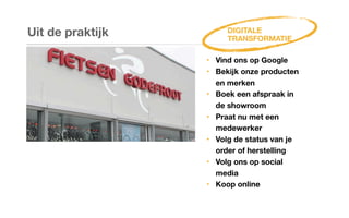 Uit de praktijk
‣ Vind ons op Google
‣ Bekijk onze producten
en merken
‣ Boek een afspraak in
de showroom
‣ Praat nu met een
medewerker
‣ Volg de status van je
order of herstelling
‣ Volg ons op social
media
‣ Koop online
DIGITALE
TRANSFORMATIE
 