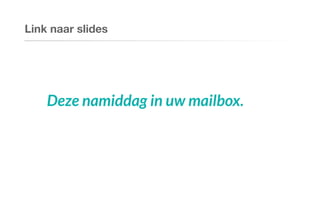 Link naar slides
Deze namiddag in uw mailbox.
 