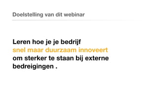 Leren hoe je je bedrijf
snel maar duurzaam innoveert
om sterker te staan bij externe
bedreigingen .
Doelstelling van dit webinar
 