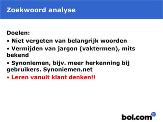 Zoekwoord analyse
Doelen:
• Niet vergeten van belangrijk woorden
• Vermijden van jargon (vaktermen), mits
bekend
• Synoniemen, bijv. meer herkenning bij
gebruikers. Synoniemen.net
• Leren vanuit klant denken!!
 