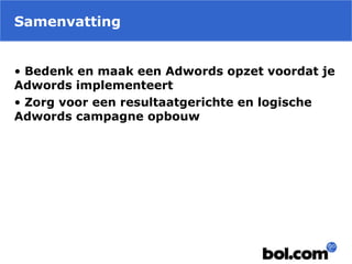 Samenvatting
• Bedenk en maak een Adwords opzet voordat je
Adwords implementeert
• Zorg voor een resultaatgerichte en logische
Adwords campagne opbouw
 