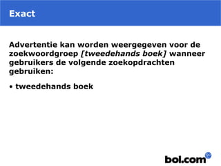 Exact
Advertentie kan worden weergegeven voor de
zoekwoordgroep [tweedehands boek] wanneer
gebruikers de volgende zoekopdrachten
gebruiken:
• tweedehands boek
 