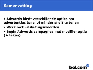 Samenvatting
• Adwords biedt verschillende opties om
advertenties (snel of minder snel) te tonen
• Werk met uitsluitingswoorden
• Begin Adwords campagnes met modifier optie
(+ teken)
 