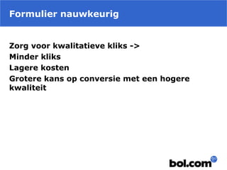 Formulier nauwkeurig
Zorg voor kwalitatieve kliks ->
Minder kliks
Lagere kosten
Grotere kans op conversie met een hogere
kwaliteit
 