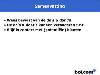 Samenvatting
• Wees bewust van de do’s & dont’s
• De do’s & dont’s kunnen veranderen t.z.t.
• Blijf in contact met (potentiële) klanten

 