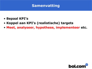 Samenvatting
• Bepaal KPI’s
• Koppel aan KPI’s (realistische) targets
• Meet, analyseer, hypothese, implementeer etc.

 