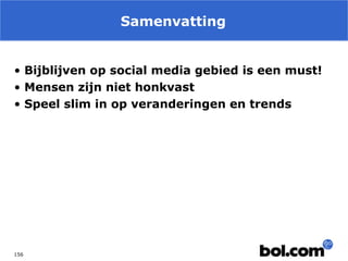 Samenvatting
• Bijblijven op social media gebied is een must!
• Mensen zijn niet honkvast
• Speel slim in op veranderingen en trends

156

 