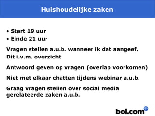 Huishoudelijke zaken
• Start 19 uur
• Einde 21 uur
Vragen stellen a.u.b. wanneer ik dat aangeef.
Dit i.v.m. overzicht
Antwoord geven op vragen (overlap voorkomen)
Niet met elkaar chatten tijdens webinar a.u.b.
Graag vragen stellen over social media
gerelateerde zaken a.u.b.

 