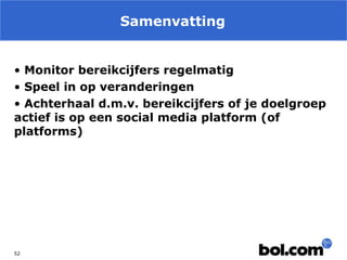 Samenvatting
• Monitor bereikcijfers regelmatig
• Speel in op veranderingen
• Achterhaal d.m.v. bereikcijfers of je doelgroep
actief is op een social media platform (of
platforms)

52

 