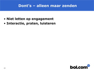 Dont’s – alleen maar zenden
• Niet letten op engagement
• Interactie, praten, luisteren

77

 