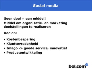 Social media
Geen doel = een middel!
Middel om organisatie- en marketing
doelstellingen te realiseren
Doelen:
•
•
•
•

Kostenbesparing
Klanttevredenheid
Imago -> goede service, innovatief
Productontwikkeling

 