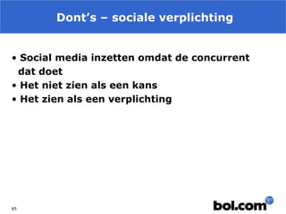 Dont’s – sociale verplichting
• Social media inzetten omdat de concurrent
dat doet
• Het niet zien als een kans
• Het zien als een verplichting

85

 