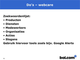 Do’s – webcare
Zoekwoordenlijst:
• Producten
• Diensten
• Medewerkers
• Organisaties
• Acties
• Slogans
Gebruik hiervoor tools zoals bijv. Google Alerts

95

 