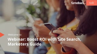 Welcome to
Webinar: Boost ROI with Site Search,
Marketers Guide
 