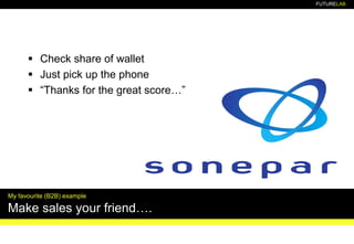 FUTURELAB
▪ Check share of wallet
▪ Just pick up the phone
▪ “Thanks for the great score…”
My favourite (B2B) example
Make sales your friend….
 
