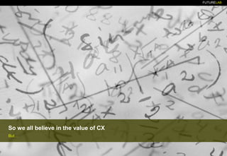 FUTURELAB
So we all believe in the value of CX
But…
 