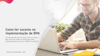 — 2017
2
Como ter sucesso na
implementação de BPM
O tema gestão de processos está na moda.
Mas será que todas as empresas estão
preparadas para colocar o BPM em prática?
Architecture and Presales fluig
 