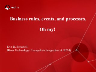 Business rules, events, and processes.
Oh my!

Eric D. Schabell
JBoss Technology Evangelist (Integration & BPM)

1

 