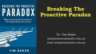 Breaking The
Proactive Paradox
Dr. Tim Baker
tim@winnersatwork.com.au
www.winnersatwork.com.au
 