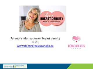 For more information on breast density
visit:
www.densebreastscanada.ca
 