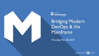 Bridging Modern
DevOps & the
Mainframe
Thursday, Mar. 28, 2019
Sponsored by:
 