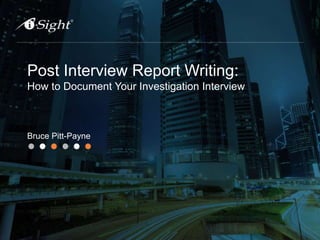 Post Interview Report Writing:
How to Document Your Investigation Interview
Bruce Pitt-Payne
 
