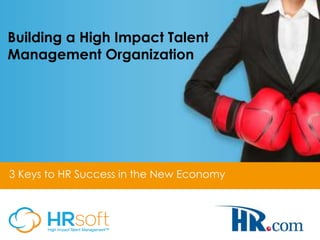 Building a High Impact Talent
Management Organization
3 Keys to HR Success in the New Economy
 
