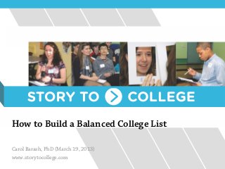 How to Build a Balanced College List

Carol Barash, PhD (March 19, 2013)
www.storytocollege.com
 