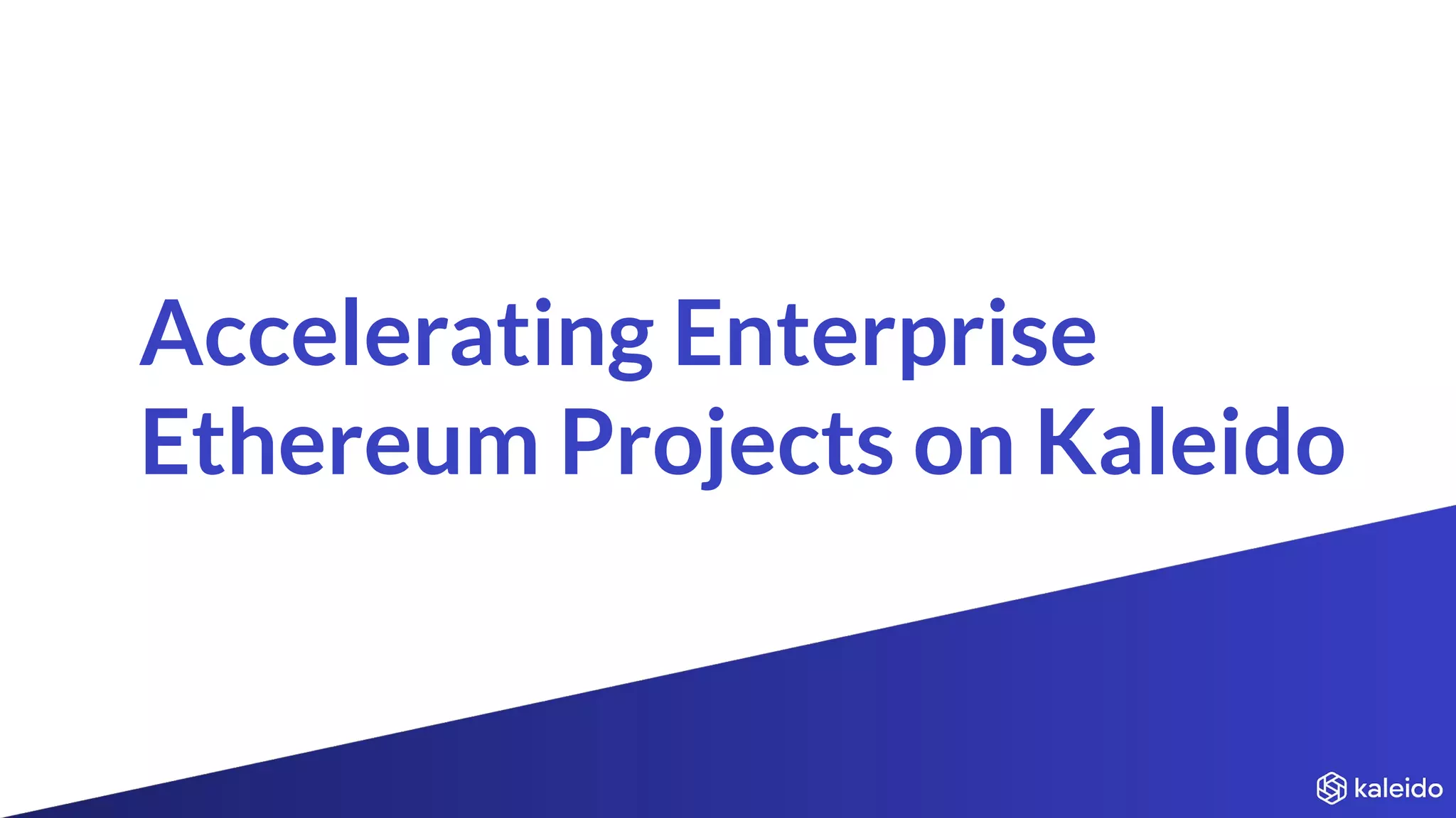 Accelerating Enterprise
Ethereum Projects on Kaleido
 
