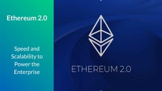 Ethereum 2.0
Speed and
Scalability to
Power the
Enterprise
 