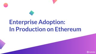 Enterprise Adoption:
In Production on Ethereum
 