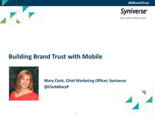 1
Building Brand Trust with Mobile
Mary Clark, Chief Marketing Officer, Syniverse
@ClarkMaryP
#MBrandTrust
 
