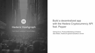 Build a decentralized app
with the Hedera Cryptocurrency API
feat. Payper
Gehrig Kunz, Product Marketing at Hedera
Alex Males, Hedera18 global hackathon winner
 