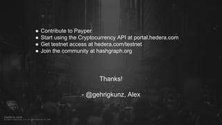 Thanks!
- @gehrigkunz, Alex
● Contribute to Payper
● Start using the Cryptocurrency API at portal.hedera.com
● Get testnet access at hedera.com/testnet
● Join the community at hashgraph.org
 