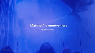 *Early Access
Mainnet* is coming here
 