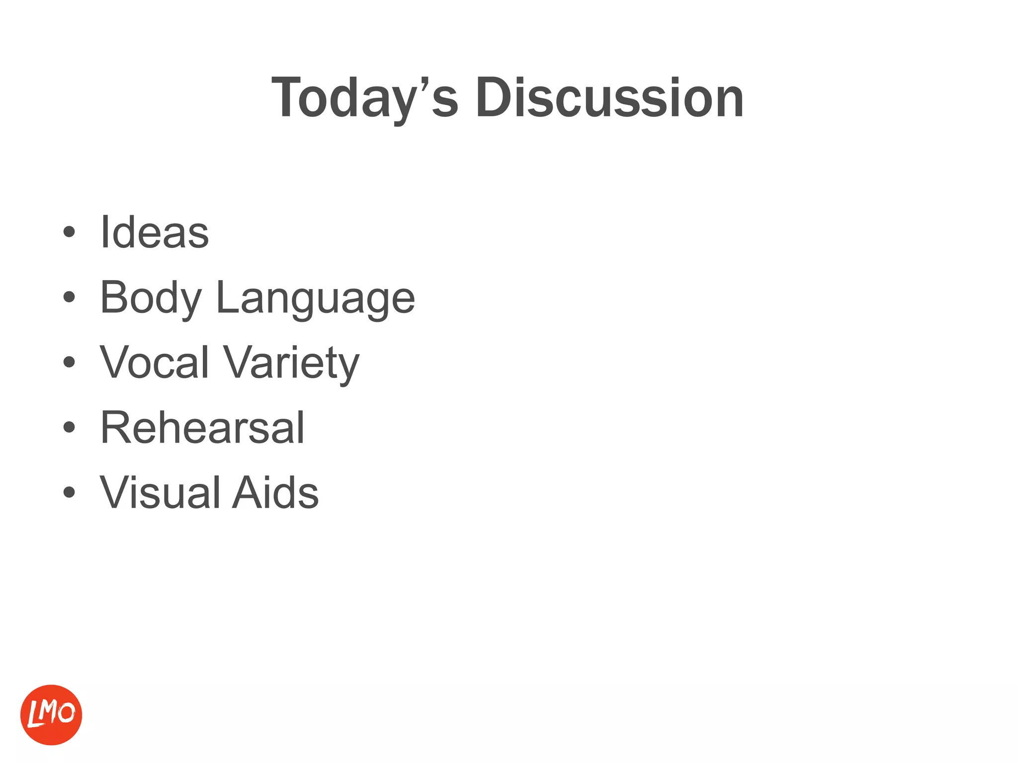 Today’s Discussion
• Ideas
• Body Language
• Vocal Variety
• Rehearsal
• Visual Aids
 