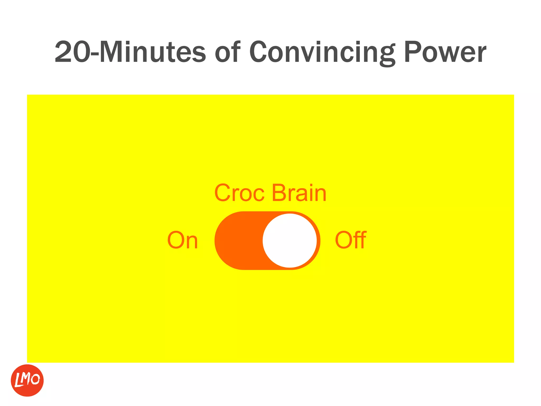 20-Minutes of Convincing Power
Croc Brain
On Off
 