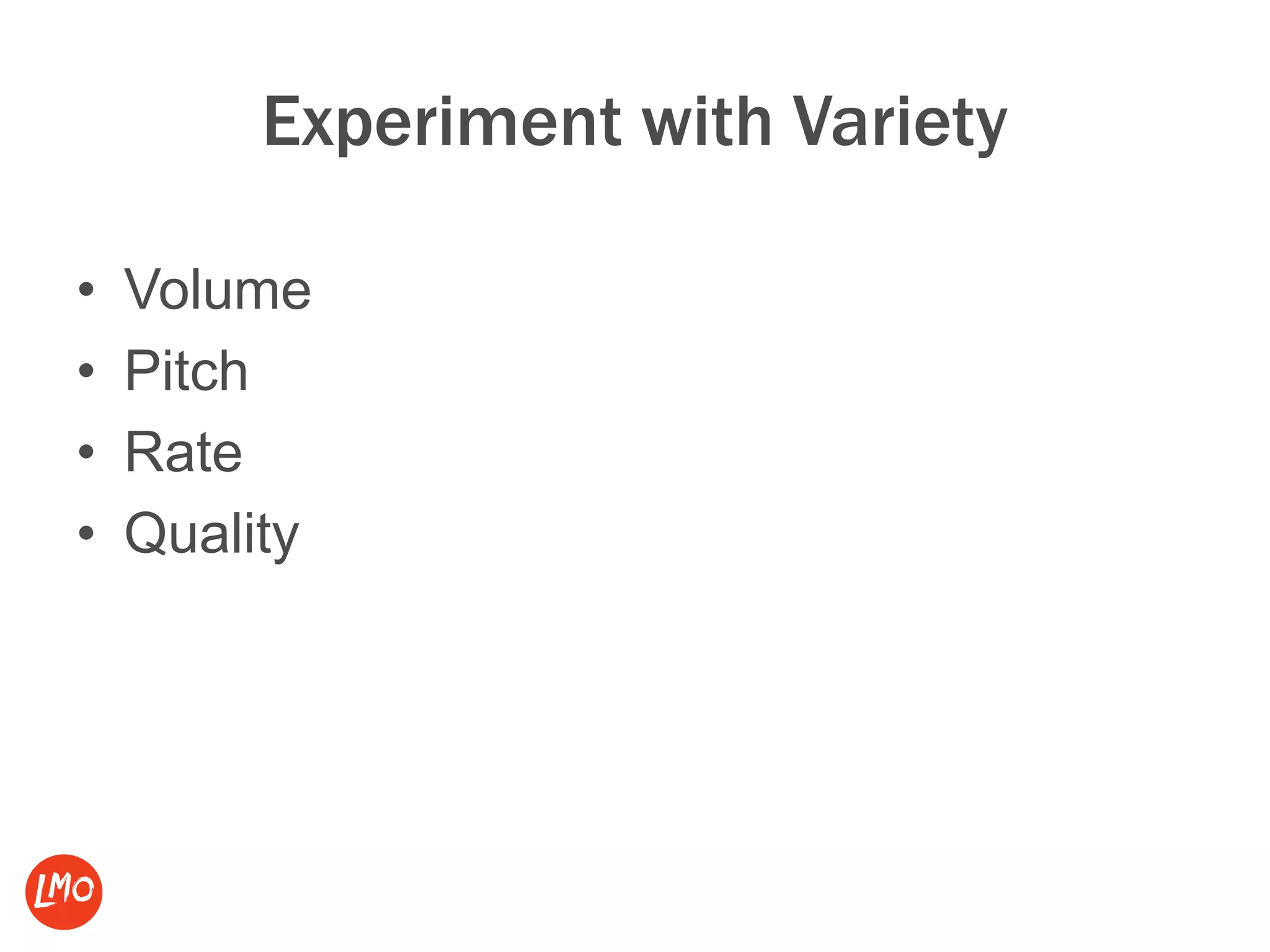 Experiment with Variety
• Volume
• Pitch
• Rate
• Quality
 