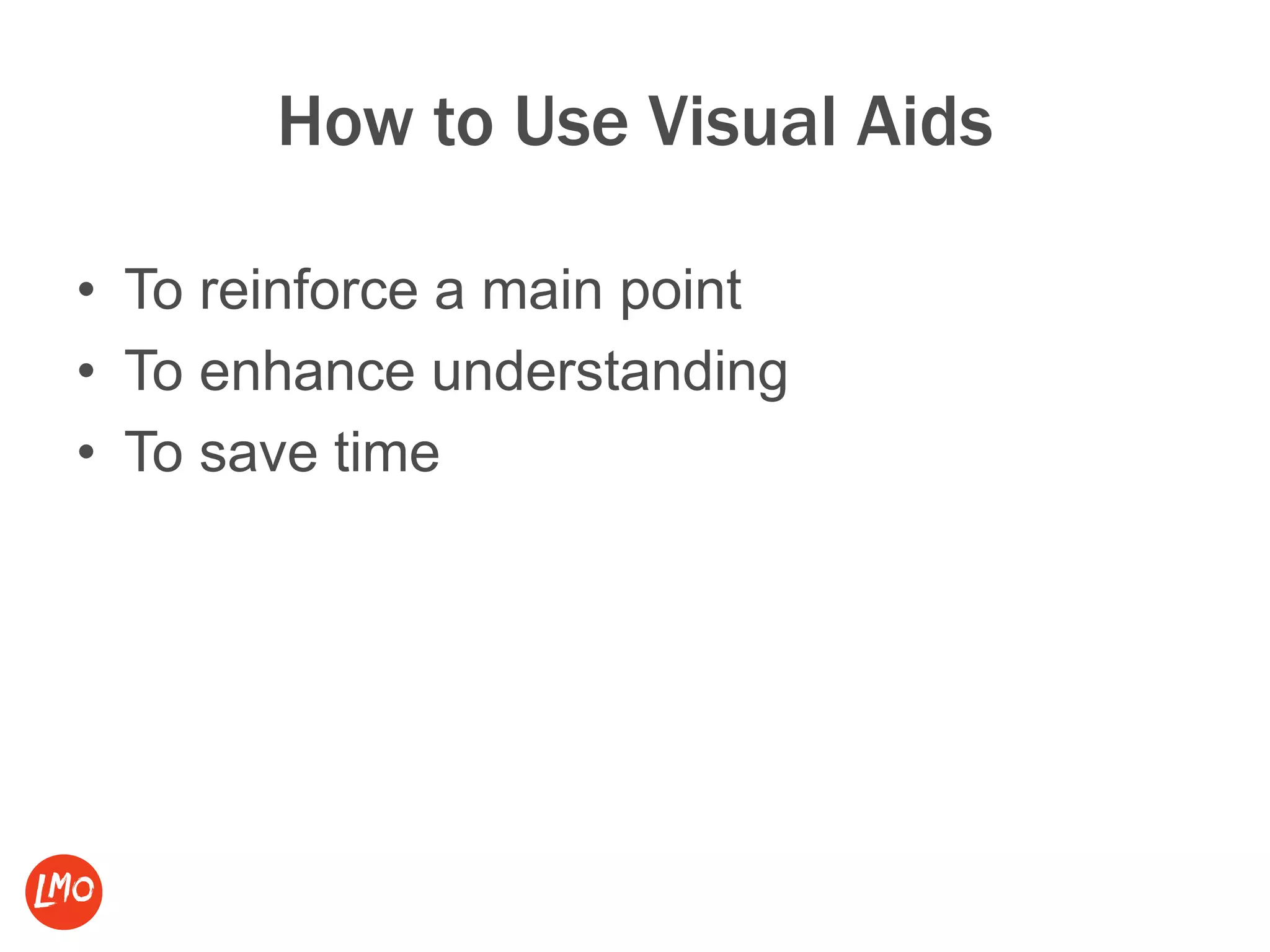 How to Use Visual Aids
• To reinforce a main point
• To enhance understanding
• To save time
 