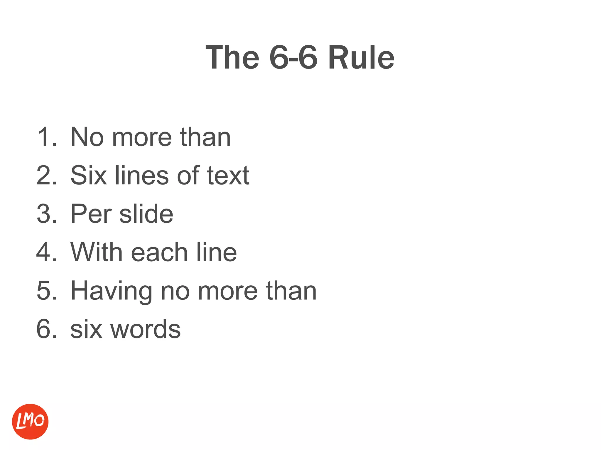 The 6-6 Rule
1. No more than
2. Six lines of text
3. Per slide
4. With each line
5. Having no more than
6. six words
 
