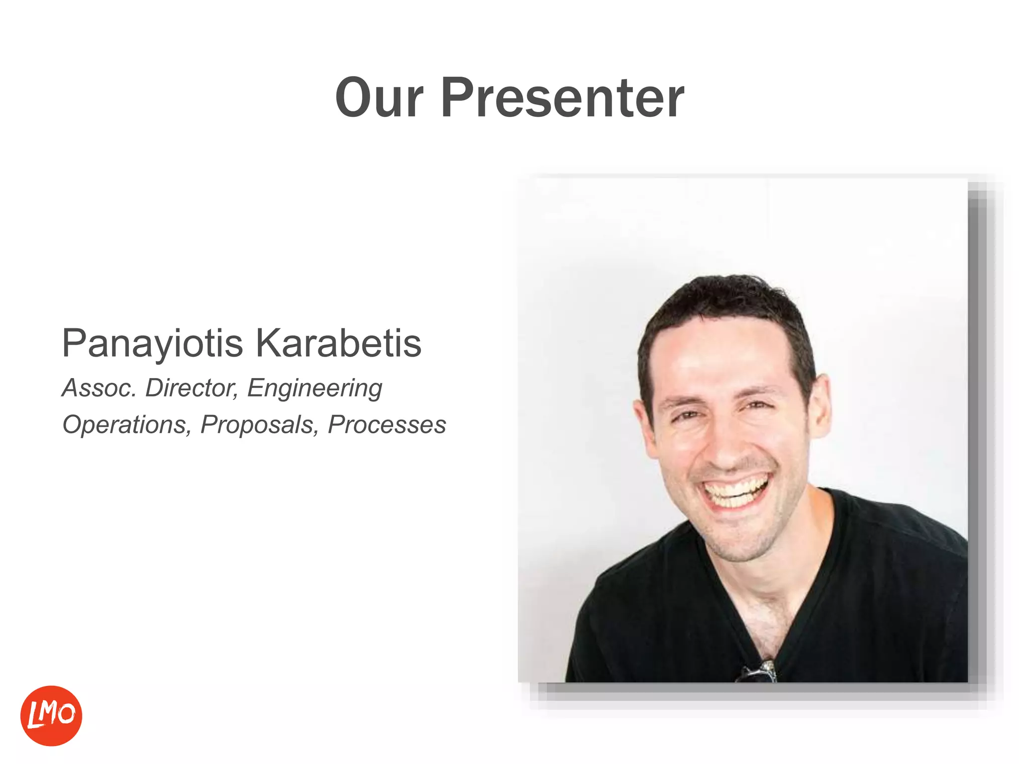 Our Presenter
Panayiotis Karabetis
Assoc. Director, Engineering
Operations, Proposals, Processes
 